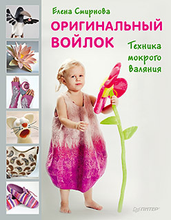 Оригинальный войлок. Техника мокрого валяния Оригинальный войлок. Техника мокрого валяния